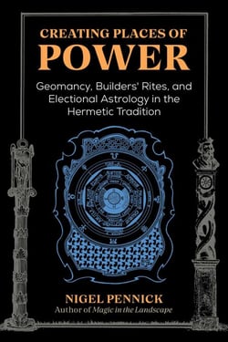 Creating Places of Power - Geomancy, Builders' Rites, and Electional Astrology in the Hermetic Tradition