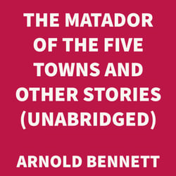 The Matador of the Five Towns and Other Stories (UNABRIDGED)