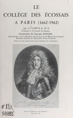 Le collège des Écossais à Paris (1662-1962) - Étude suivie du Compte rendu de l'accueil en France de la délégation de la Franco-Scottish Society à l'occasion du tricentenaire du Collège des Écossais, 1-10 avril 1962