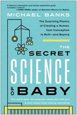 The Secret Science of Baby - The Surprising Physics of Creating a Human, from Conception to Birth--and Beyond