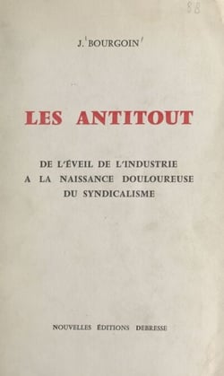 Les antitout - De l'éveil de l'industrie à la naissance douloureuse du syndicalisme