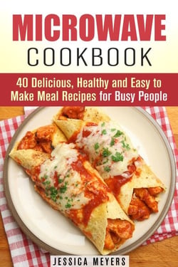 Microwave Cookbook: 40 Delicious, Healthy and Easy to Make Meal Recipes for Busy People - Quick &amp; Easy