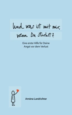 Und was ist mit mir, wenn Du stirbst? - Eine erste Hilfe für Deine Angst vor dem Verlust