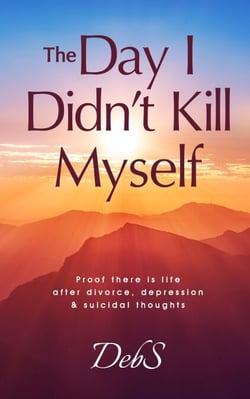 The Day I Didn't Kill Myself: Proof There is Life After Divorce, Depression &amp; Suicidal Thoughts