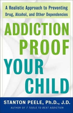 Addiction Proof Your Child - A Realistic Approach to Preventing Drug, Alcohol, and Other Dependencies