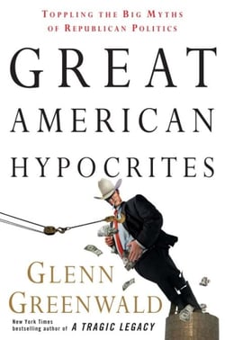 Great American Hypocrites - Toppling the Big Myths of Republican Politics