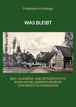 Was bleibt - Bau-, Glaubens- und Zeitgeschichte rund um die Laurentiuskirche von Krostitz-Hohenleina