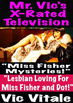 Mr. Vic’s X-Rated Television:  “Miss Fisher Mysteries!”  “Lesbian Loving For  Miss Fisher and Dot!”