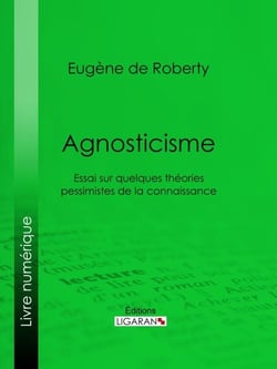 Agnosticisme - Essai sur quelques théories pessimistes de la connaissance