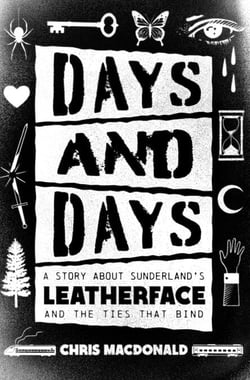Days and Days - A Story about Sunderland’s Leatherface and the Ties That Bind