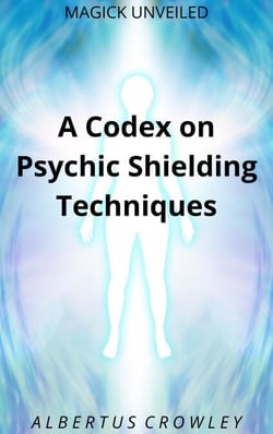 A Codex on Psychic Shielding Techniques - Magick Unveiled, #11