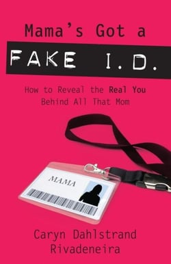 Mama's Got a Fake I.D. - How to Reveal the Real You Behind All That Mom