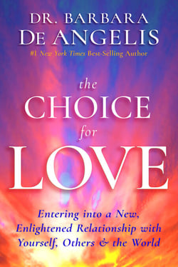 The Choice for Love - Entering into a New, Enlightened Relationship with Yourself, Others and the World