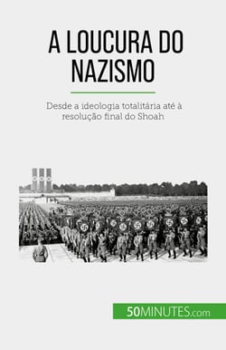 A loucura do nazismo - Desde a ideologia totalitária até à resolução final do Shoah