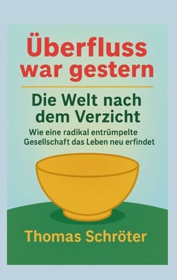 Überfluss war gestern - Die Welt nach dem Verzicht  Wie eine radikal entrümpelte Gesellschaft  das Leben neu erfindet