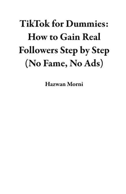 TikTok for Dummies: How to Gain Real Followers Step by Step (No Fame, No Ads)