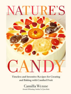 Nature's Candy - Timeless and Inventive Recipes for Creating and Baking with Candied Fruit