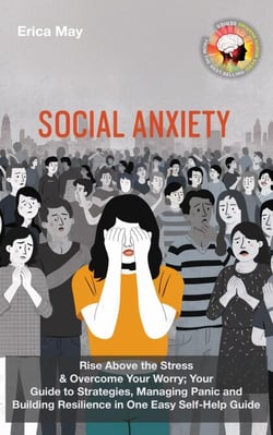 Social Anxiety: Rise Above the Stress &amp; Overcome Your Worry; Your Guide to Strategies, Managing Panic and Building Resilience in One Easy Self-Help Guide