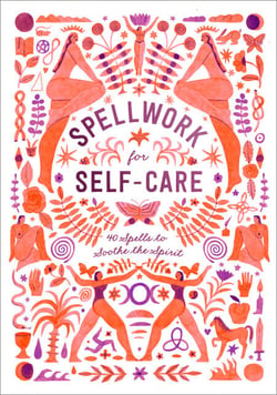 Spellwork for Self-Care - 40 Spells to Soothe the Spirit