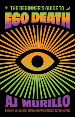 The Beginner's Guide to Ego Death - Expand Your Mind Through Psychedelic Exploration (Guides to Psychedelics &amp; More)
