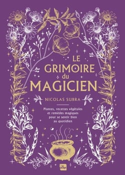 Le grimoire du magicien - Plantes, recettes végétales et remèdes magiques pour se sentir bien au quotidien