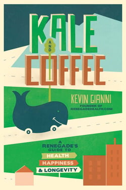 Kale and Coffee - A Renegade's Guide to Health, Happiness, and Longevity