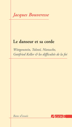 Le Danseur et sa corde - Wittgenstein, Tolstoï, Nietzsche, Gottfried Keller et les difficultés de la foi
