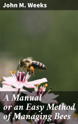 A Manual or an Easy Method of Managing Bees - Mastering the Art of Apiary Management