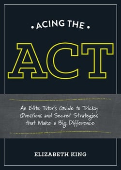 Acing the ACT - An Elite Tutor's Guide to Tricky Questions and Secret Strategies that Make a BigDifference