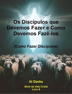 Os Discípulos que Devemos Fazer e Como Devemos Fazê-los - Série da Vida Cristã, #9