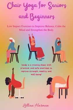Chair Yoga for Senior and Beginners:        Low-Impact Exercises to Improve Balance,          Calm the Mind, and Strengthen the Body.