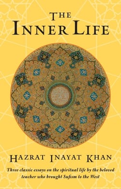 The Inner Life - Three Classic Essays on the Spiritual Life by the Beloved Teacher Who Brought Sufism to the West