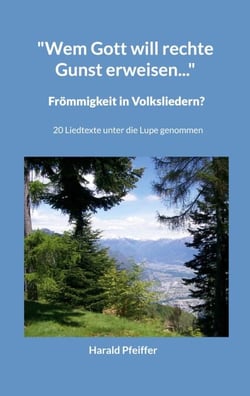 "Wem Gott will rechte Gunst erweisen..." - Frömmigkeit in Volksliedern? - 20 Liedtexte unter die Lupe genommen