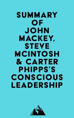 Summary of John Mackey, Steve Mcintosh &amp; Carter Phipps's Conscious Leadership