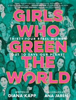 Girls Who Green the World - Thirty-Four Rebel Women Out to Save Our Planet