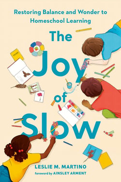 The Joy of Slow - Restoring Balance and Wonder to Homeschool Learning