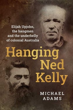 Hanging Ned Kelly - Elijah Upjohn, the hangmen and the underbelly of colonial Australia