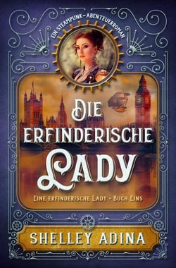 Die erfinderische Lady: Ein Steampunk - Abenteuerroman - EINE ERFINDERISCHE LADY, #1