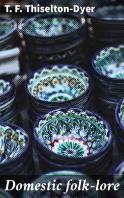 Domestic folk-lore - Exploring Traditional Beliefs and Superstitions in Everyday Life