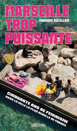 Marseille trop puissante - Cinquante ans de féminismes dans la ville la plus rebelle de France