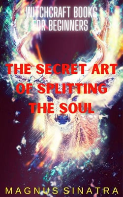 The Secret Art of Splitting the Soul - Witchcraft Books for Beginners, #7