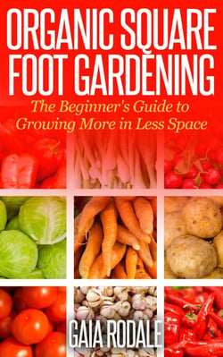 Organic Square Foot Gardening: The Beginner's Guide to Growing More in Less Space - Organic Gardening Beginners Planting Guides