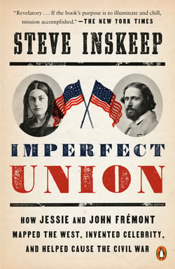 Imperfect Union - How Jessie and John Frémont Mapped the West, Invented Celebrity, and Helped Cause the Civil War