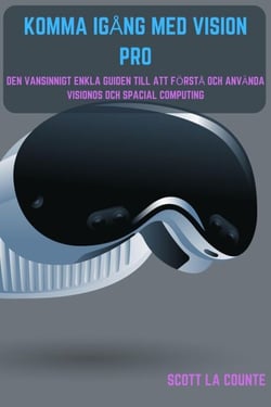 Komma Igång Med Vision Pro: Den Vansinnigt Enkla Guiden till Att Förstå Och Använda Visionos Och Spacial Computing
