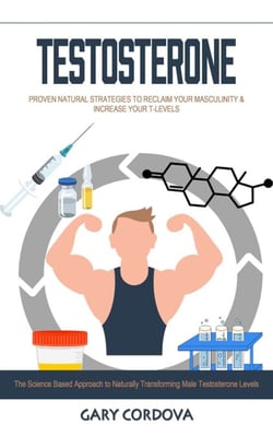 Testosterone: Proven Natural Strategies to Reclaim Your Masculinity &amp; Increase Your T-levels (The Science Based Approach to Naturally Transforming Male Testosterone Levels)