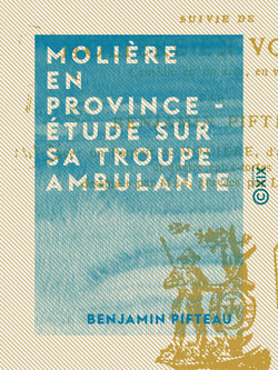 Molière en province - Étude sur sa troupe ambulante - Suivie de Molière en voyage - Comédie en un acte, en vers