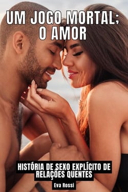 Um Jogo Mortal; o Amor: História de Sexo Explícito de Relações Quentes - Coleção de Contos Eróticos Portugueses Proibidos. Sexo Explícito e Histórias Reais. Relatos Quentes., #27