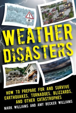 Weather Disasters - How to Prepare For and Survive Earthquakes, Tornadoes, Blizzards, and Other Catastrophes