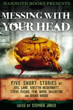 Mammoth Books presents Messing With Your Head - Five Stories by Joel Lane, Kirstyn McDermott, Steve Rasnic Tem, Mark Valentine, Brian Hodge