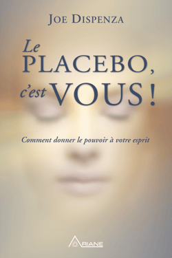 Le placebo, c'est vous ! - Comment donner le pouvoir à votre esprit